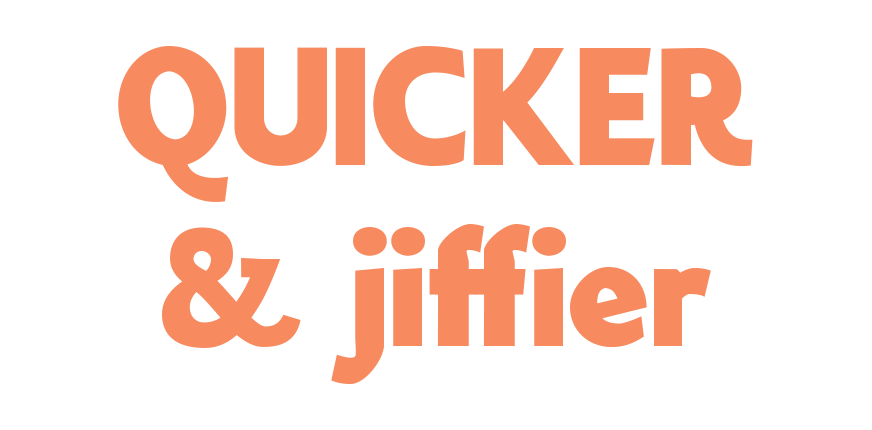 QUICKER & jiffier